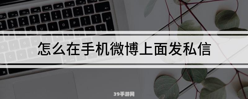 微博怎样发私信:微博私信攻略：轻松掌握发私信技巧